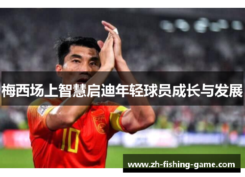 梅西场上智慧启迪年轻球员成长与发展