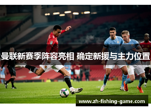 曼联新赛季阵容亮相 确定新援与主力位置